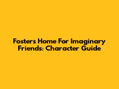 Foster's Home For Imaginary Friends: Character Guide