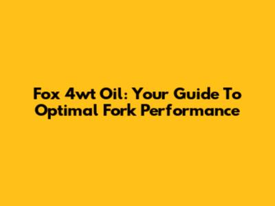 Fox 4wt Oil: Your Guide To Optimal Fork Performance