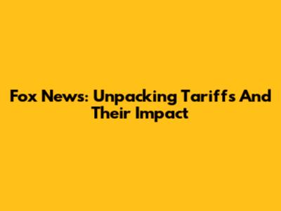 Fox News: Unpacking Tariffs And Their Impact