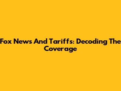 Fox News And Tariffs: Decoding The Coverage