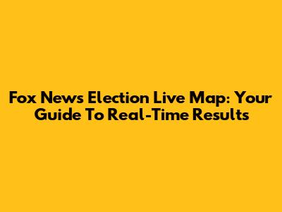 Fox News Election Live Map: Your Guide To Real-Time Results