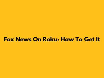 Fox News On Roku: How To Get It