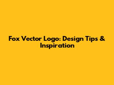 Fox Vector Logo: Design Tips & Inspiration