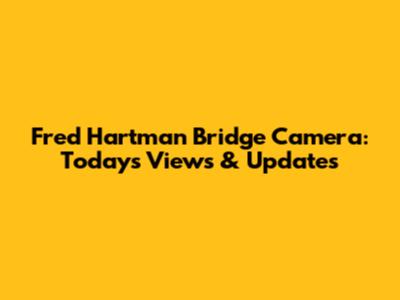 Fred Hartman Bridge Camera: Today's Views & Updates