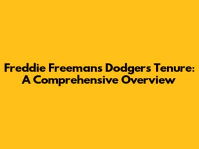 Freddie Freeman's Dodgers Tenure: A Comprehensive Overview