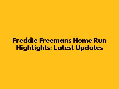 Freddie Freeman's Home Run Highlights: Latest Updates