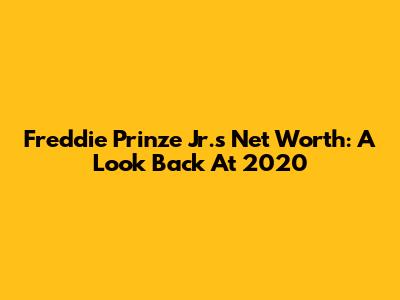 Freddie Prinze Jr.'s Net Worth: A Look Back At 2020