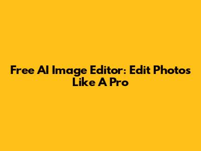 Free AI Image Editor: Edit Photos Like A Pro