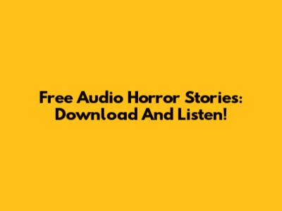 Free Audio Horror Stories: Download And Listen!
