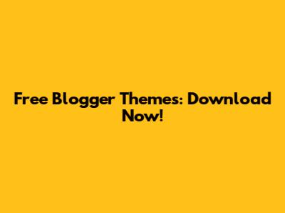 Free Blogger Themes: Download Now!