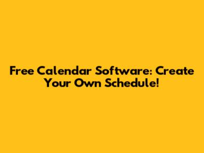 Free Calendar Software: Create Your Own Schedule!