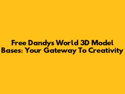 Free Dandy's World 3D Model Bases: Your Gateway To Creativity