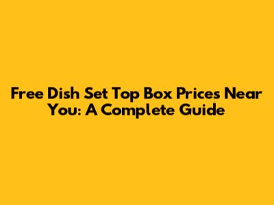 Free Dish Set Top Box Prices Near You: A Complete Guide
