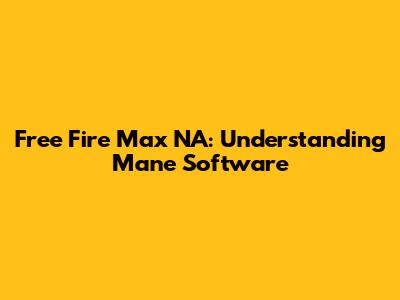 Free Fire Max NA: Understanding Mane Software