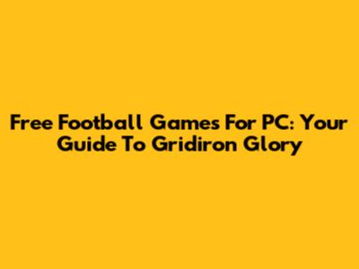 Free Football Games For PC: Your Guide To Gridiron Glory