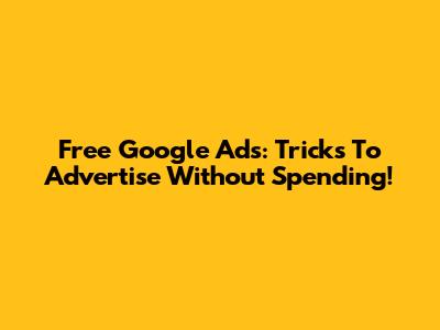 Free Google Ads: Tricks To Advertise Without Spending!