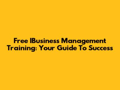 Free IBusiness Management Training: Your Guide To Success
