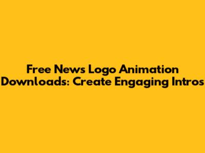 Free News Logo Animation Downloads: Create Engaging Intros