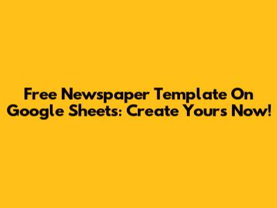 Free Newspaper Template On Google Sheets: Create Yours Now!