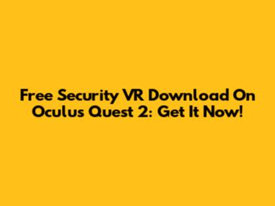 Free Security VR Download On Oculus Quest 2: Get It Now!