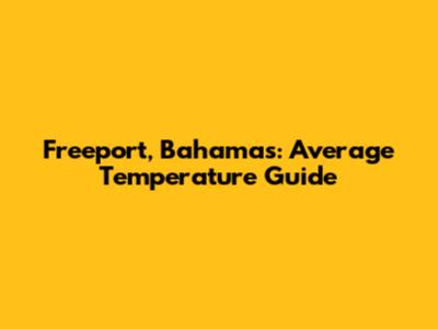 Freeport, Bahamas: Average Temperature Guide