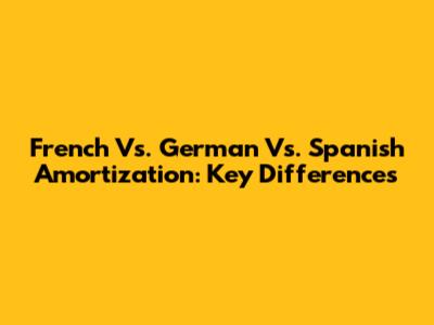 French Vs. German Vs. Spanish Amortization: Key Differences