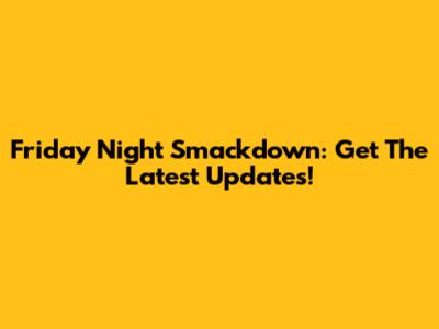 Friday Night Smackdown: Get The Latest Updates!