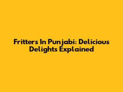 Fritters In Punjabi: Delicious Delights Explained