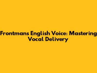 Frontman's English Voice: Mastering Vocal Delivery