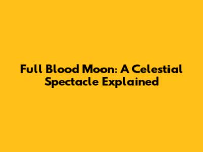 Full Blood Moon: A Celestial Spectacle Explained