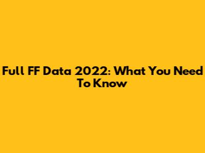 Full FF Data 2022: What You Need To Know