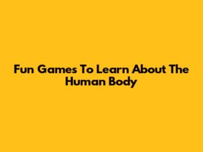 Fun Games To Learn About The Human Body