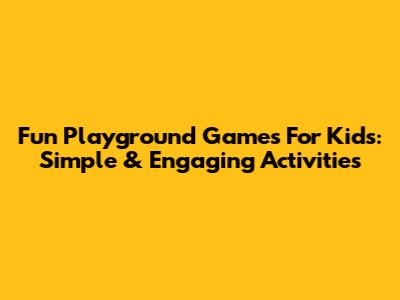 Fun Playground Games For Kids: Simple & Engaging Activities