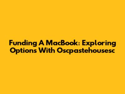 Funding A MacBook: Exploring Options With Oscpastehousesc