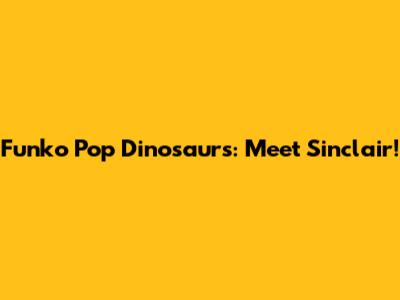 Funko Pop Dinosaurs: Meet Sinclair!