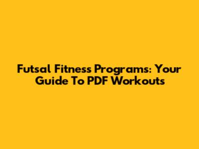 Futsal Fitness Programs: Your Guide To PDF Workouts