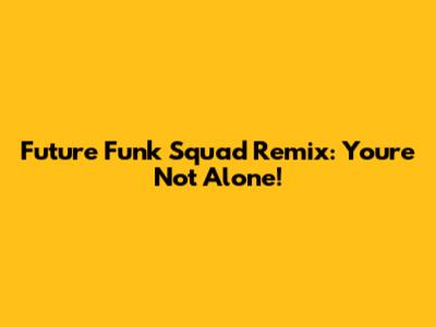 Future Funk Squad Remix: You're Not Alone!