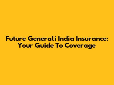 Future Generali India Insurance: Your Guide To Coverage