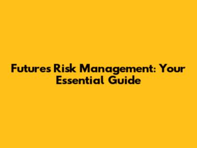Futures Risk Management: Your Essential Guide