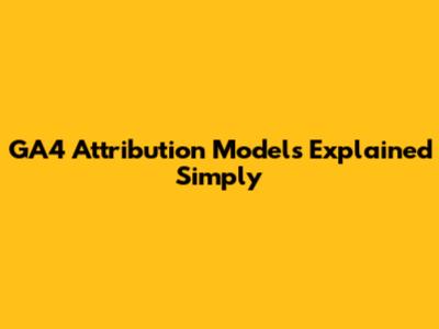 GA4 Attribution Models Explained Simply