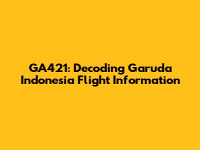 GA421: Decoding Garuda Indonesia Flight Information