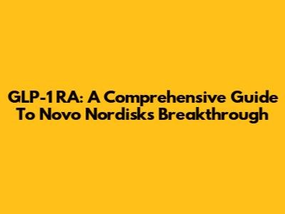 GLP-1 RA: A Comprehensive Guide To Novo Nordisk's Breakthrough