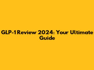 GLP-1 Review 2024: Your Ultimate Guide