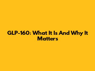 GLP-160: What It Is And Why It Matters