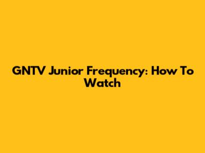 GNTV Junior Frequency: How To Watch
