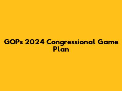 GOP's 2024 Congressional Game Plan