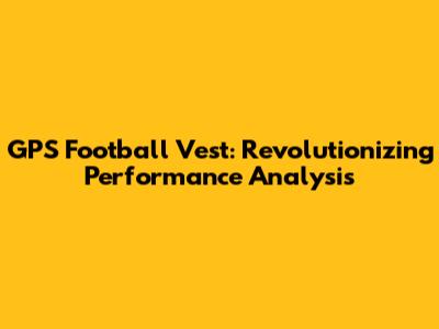 GPS Football Vest: Revolutionizing Performance Analysis