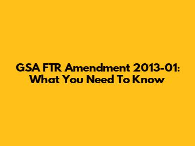 GSA FTR Amendment 2013-01: What You Need To Know