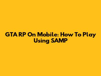 GTA RP On Mobile: How To Play Using SAMP