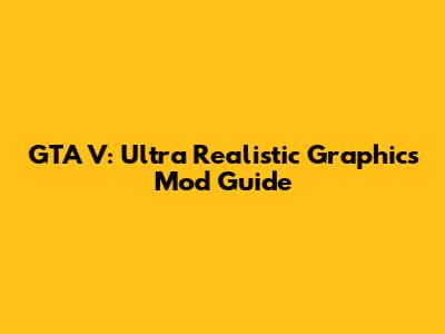 GTA V: Ultra Realistic Graphics Mod Guide
